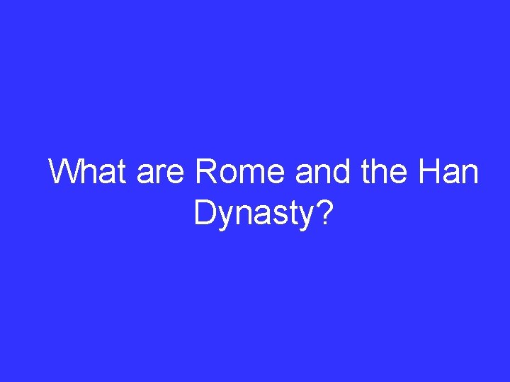 What are Rome and the Han Dynasty? What are Rome and the Han Dynasty?