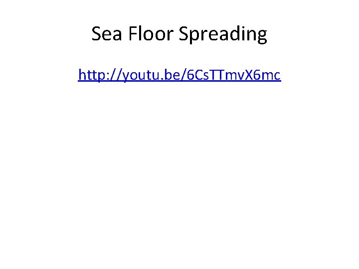 Sea Floor Spreading http: //youtu. be/6 Cs. TTmv. X 6 mc 