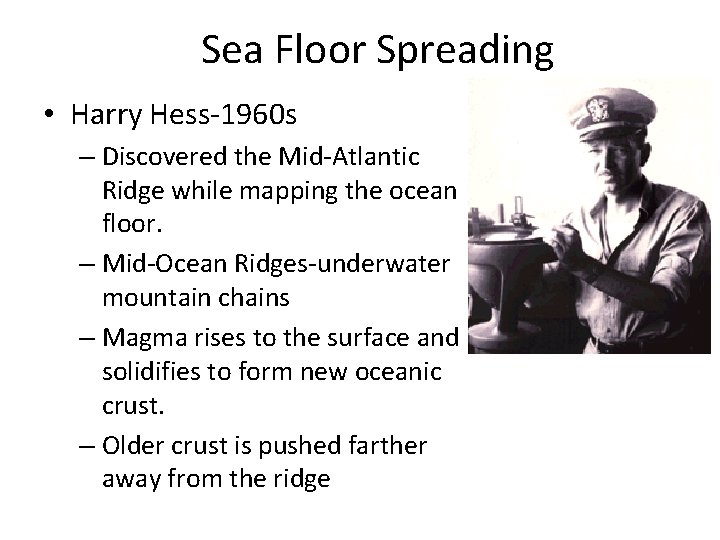 Sea Floor Spreading • Harry Hess-1960 s – Discovered the Mid-Atlantic Ridge while mapping