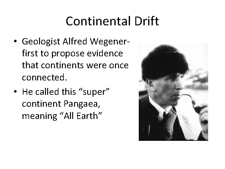 Continental Drift • Geologist Alfred Wegenerfirst to propose evidence that continents were once connected.