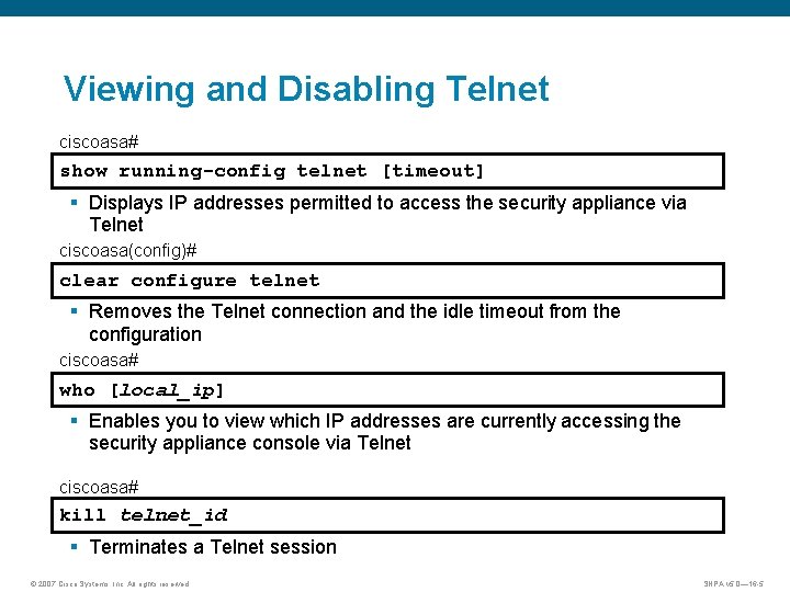 Viewing and Disabling Telnet ciscoasa# show running-config telnet [timeout] § Displays IP addresses permitted
