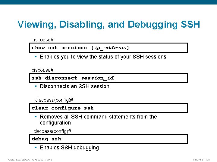 Viewing, Disabling, and Debugging SSH ciscoasa# show ssh sessions [ip_address] § Enables you to