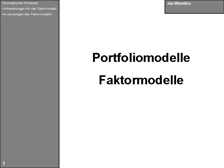 Stochastische Prozesse Jan Wosnitza Vorbereitungen für das Faktormodell Anwendungen des Faktormodells Portfoliomodelle Faktormodelle 1