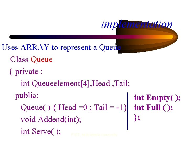 implementation Uses ARRAY to represent a Queue Class Queue { private : int Queueelement[4],