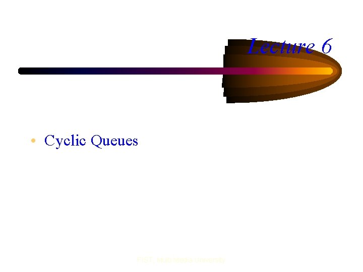 Lecture 6 • Cyclic Queues FIST, Multi Media University 