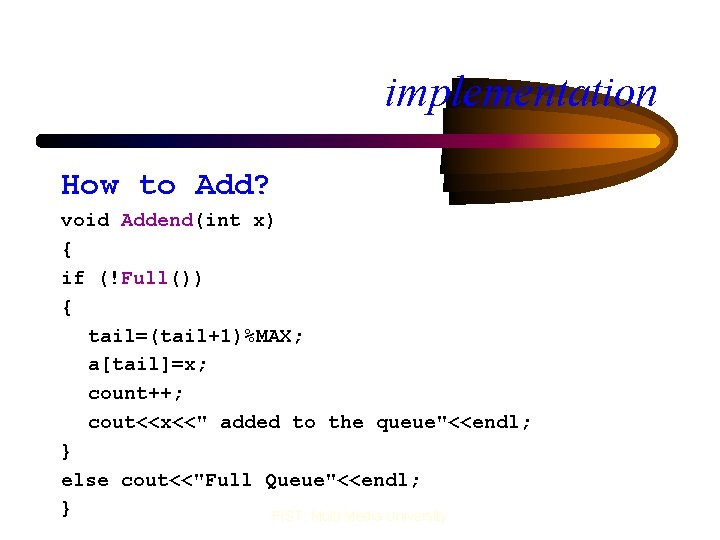 implementation How to Add? void Addend(int x) { if (!Full()) { tail=(tail+1)%MAX; a[tail]=x; count++;