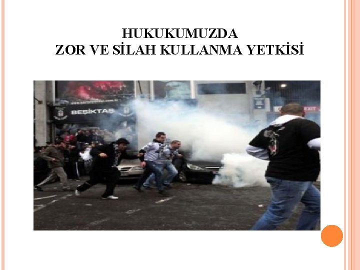 HUKUKUMUZDA ZOR VE SİLAH KULLANMA YETKİSİ 