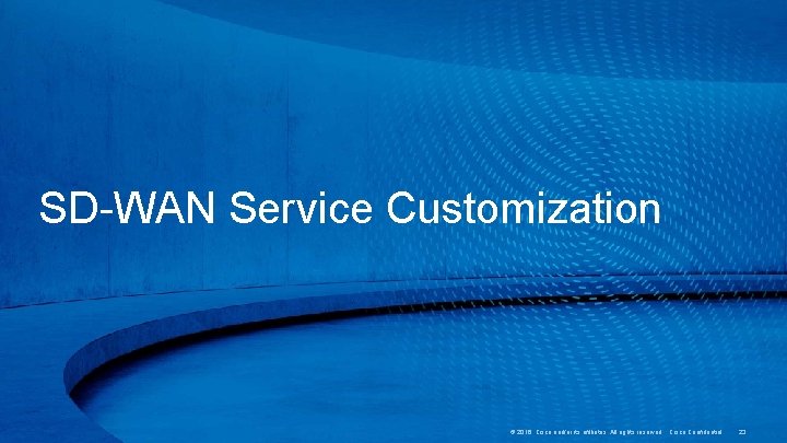 SD-WAN Service Customization © 2016 Cisco and/or its affiliates. All rights reserved. Cisco Confidential