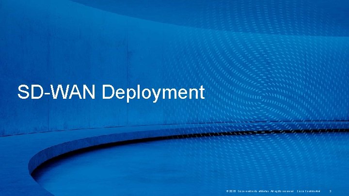 SD-WAN Deployment © 2016 Cisco and/or its affiliates. All rights reserved. Cisco Confidential 3