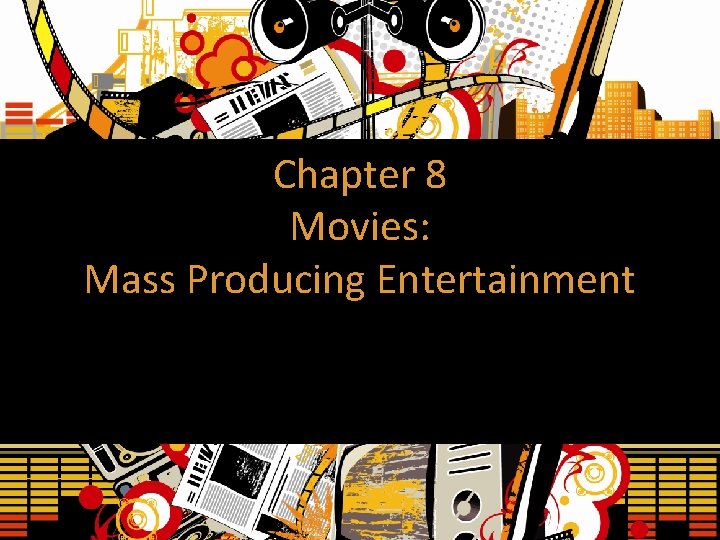 Chapter 8 Movies: Mass Producing Entertainment 