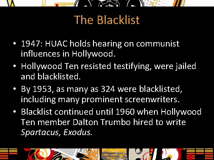 The Blacklist • 1947: HUAC holds hearing on communist influences in Hollywood. • Hollywood