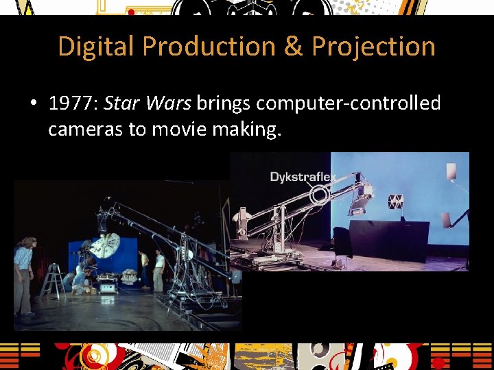 Digital Production & Projection • 1977: Star Wars brings computer-controlled cameras to movie making.