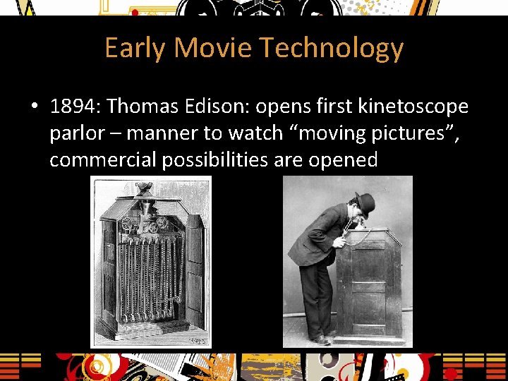 Early Movie Technology • 1894: Thomas Edison: opens first kinetoscope parlor – manner to