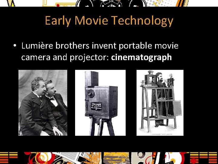 Early Movie Technology • Lumière brothers invent portable movie camera and projector: cinematograph 