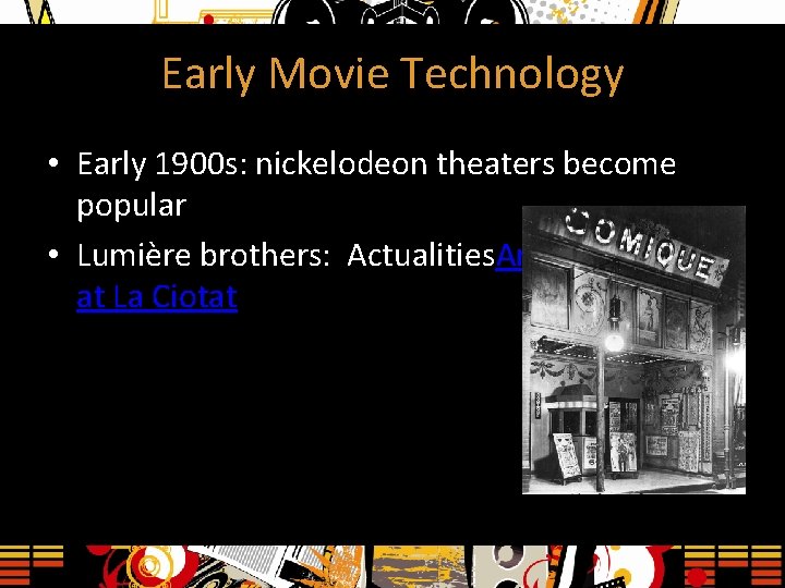 Early Movie Technology • Early 1900 s: nickelodeon theaters become popular • Lumière brothers: