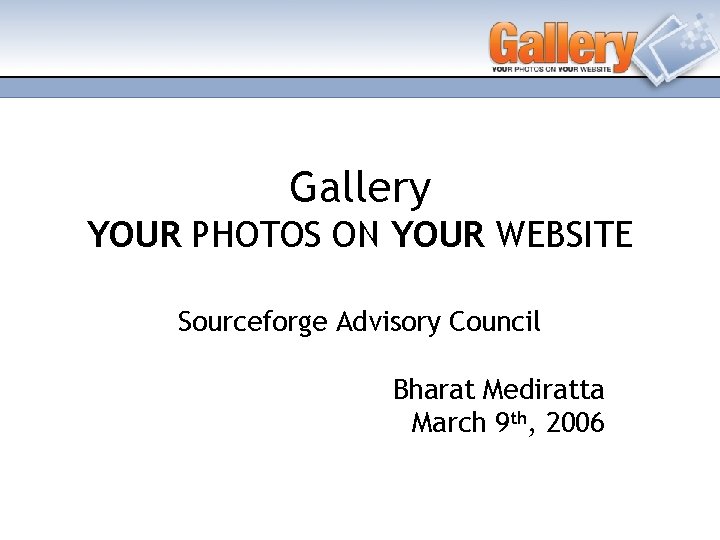 Gallery YOUR PHOTOS ON YOUR WEBSITE Sourceforge Advisory Council Bharat Mediratta March 9 th,