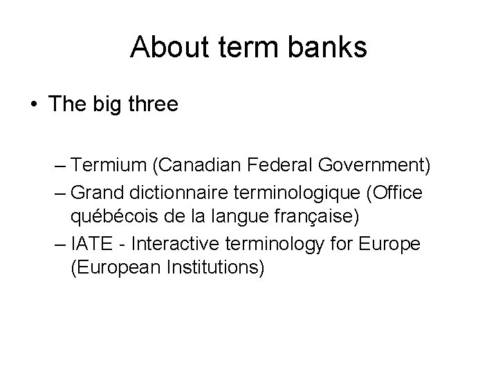 About term banks • The big three – Termium (Canadian Federal Government) – Grand