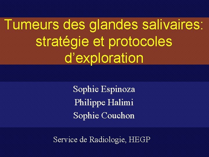 Tumeurs des glandes salivaires: stratégie et protocoles d’exploration Sophie Espinoza Philippe Halimi Sophie Couchon