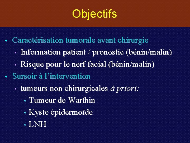 Objectifs • • Caractérisation tumorale avant chirurgie • Information patient / pronostic (bénin/malin) •