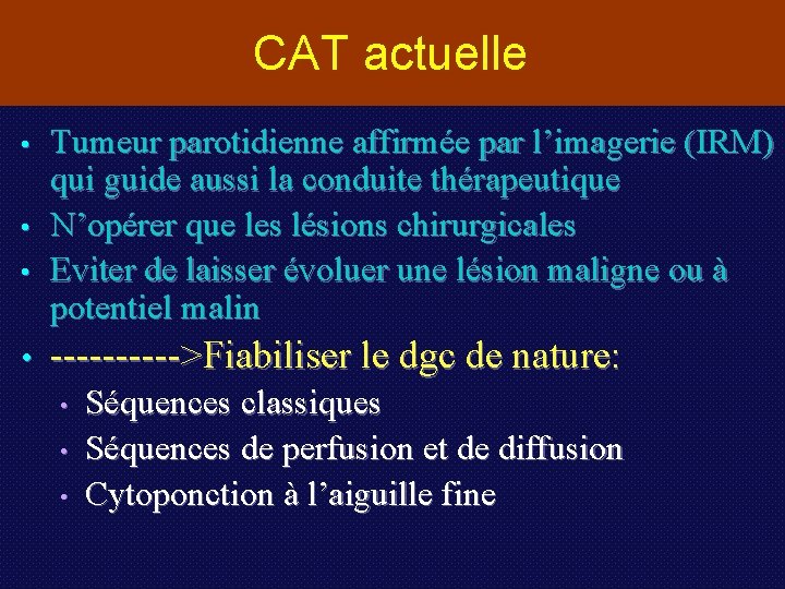CAT actuelle • • Tumeur parotidienne affirmée par l’imagerie (IRM) qui guide aussi la