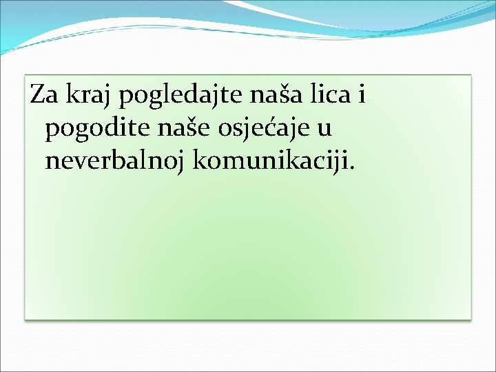 Za kraj pogledajte naša lica i pogodite naše osjećaje u neverbalnoj komunikaciji. 