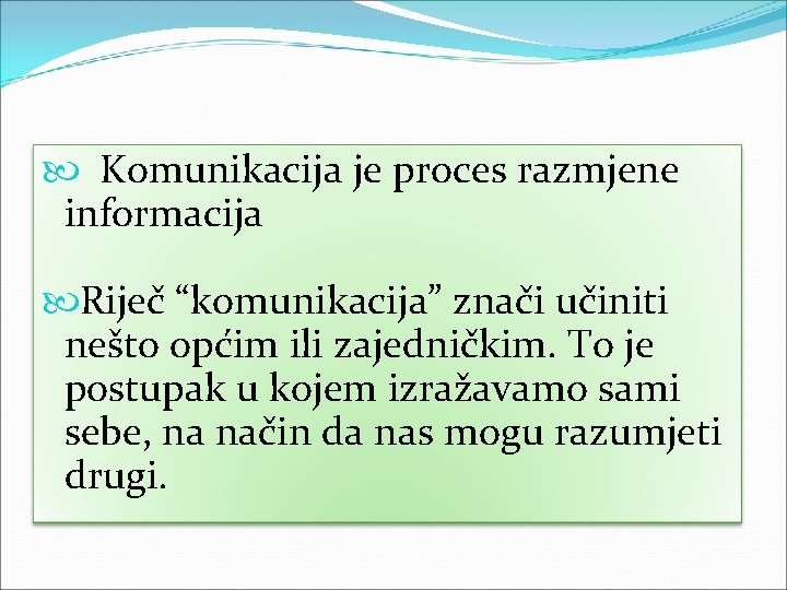  Komunikacija je proces razmjene informacija Riječ “komunikacija” znači učiniti nešto općim ili zajedničkim.