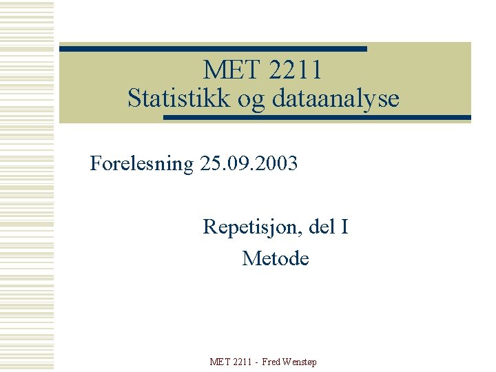 MET 2211 Statistikk og dataanalyse Forelesning 25. 09. 2003 Repetisjon, del I Metode MET