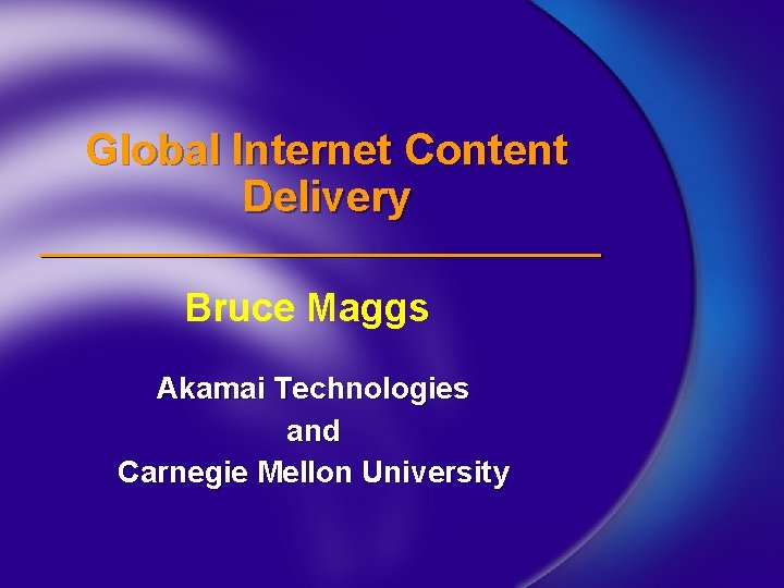 Global Internet Content Delivery Bruce Maggs Akamai Technologies and Carnegie Mellon University 