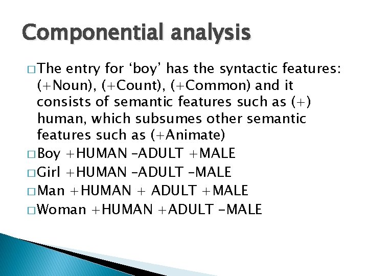 Componential analysis � The entry for ‘boy’ has the syntactic features: (+Noun), (+Count), (+Common)