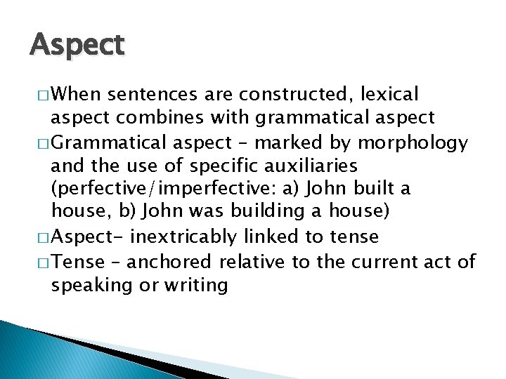 Aspect � When sentences are constructed, lexical aspect combines with grammatical aspect � Grammatical