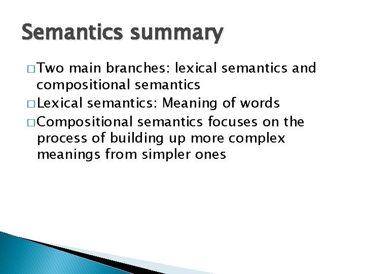 Semantics summary � Two main branches: lexical semantics and compositional semantics � Lexical semantics: