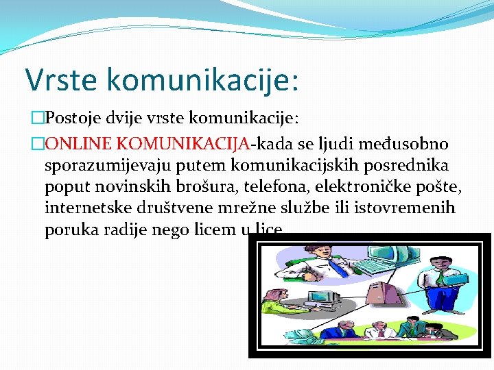 Vrste komunikacije: �Postoje dvije vrste komunikacije: �ONLINE KOMUNIKACIJA-kada se ljudi međusobno sporazumijevaju putem komunikacijskih