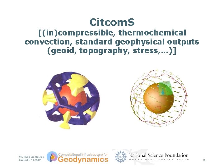 Citcom. S [(in)compressible, thermochemical convection, standard geophysical outputs (geoid, topography, stress, …)] CIG Business