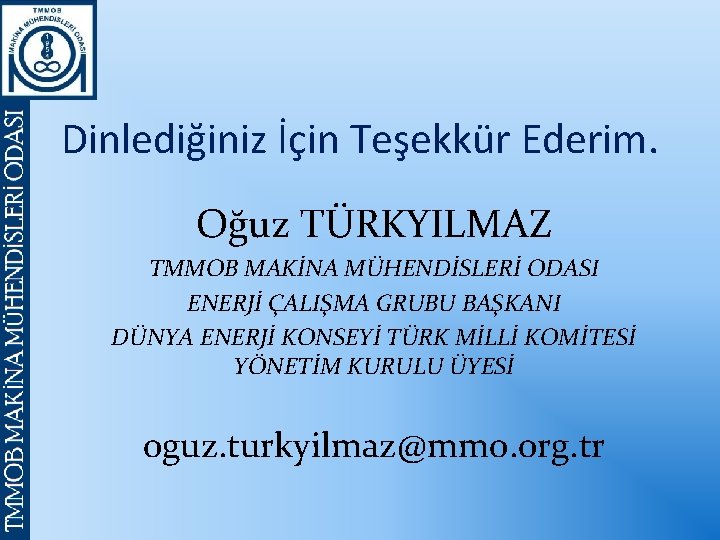 Dinlediğiniz İçin Teşekkür Ederim. Oğuz TÜRKYILMAZ TMMOB MAKİNA MÜHENDİSLERİ ODASI ENERJİ ÇALIŞMA GRUBU BAŞKANI