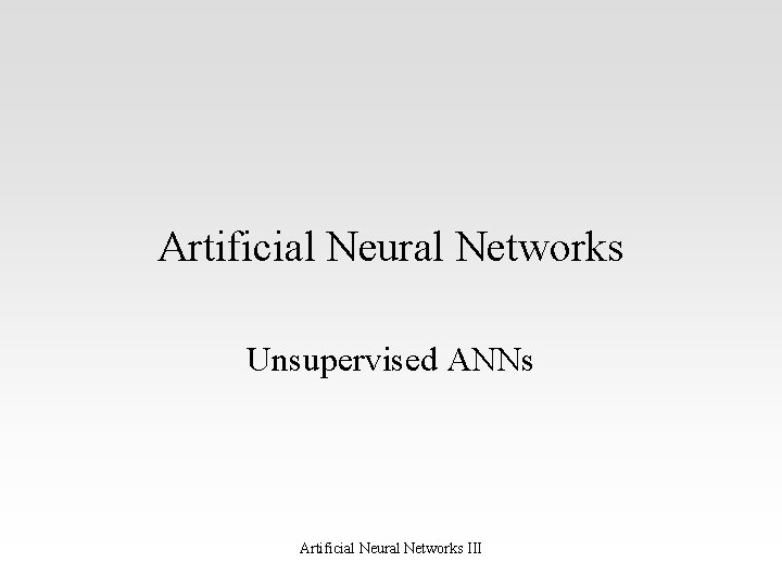 Artificial Neural Networks Unsupervised ANNs Artificial Neural Networks III 