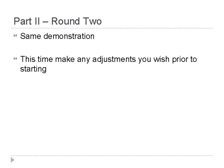 Part II – Round Two Same demonstration This time make any adjustments you wish