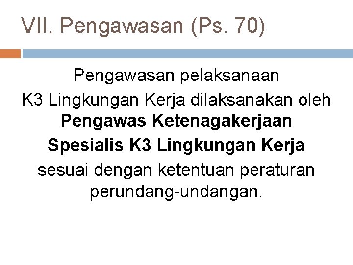 VII. Pengawasan (Ps. 70) Pengawasan pelaksanaan K 3 Lingkungan Kerja dilaksanakan oleh Pengawas Ketenagakerjaan