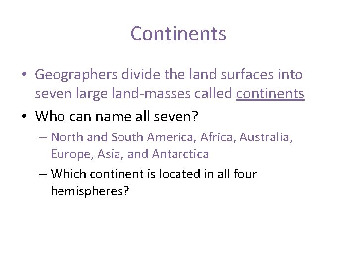 Continents • Geographers divide the land surfaces into seven large land-masses called continents •