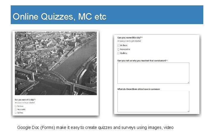 Online Quizzes, MC etc Google Doc (Forms) make it easy to create quizzes and