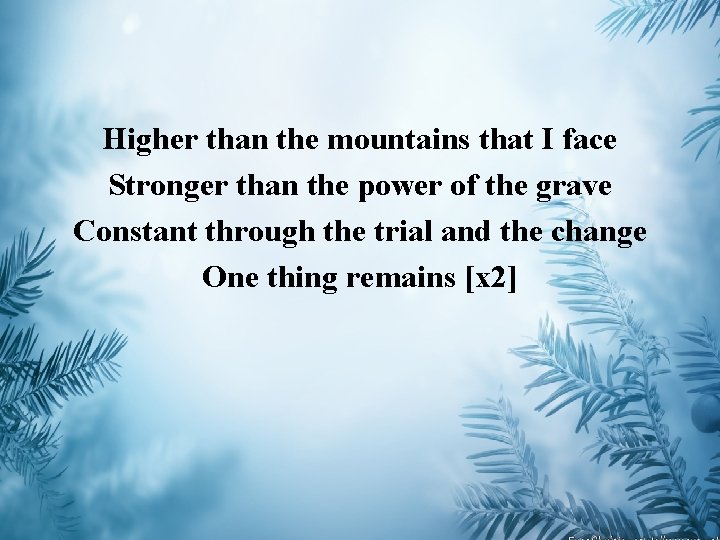 Higher than the mountains that I face Stronger than the power of the grave