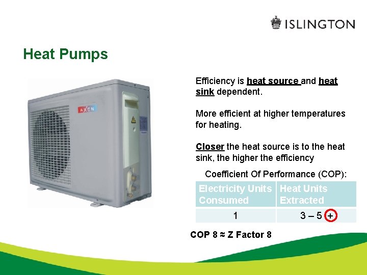 Heat Pumps Efficiency is heat source and heat sink dependent. More efficient at higher