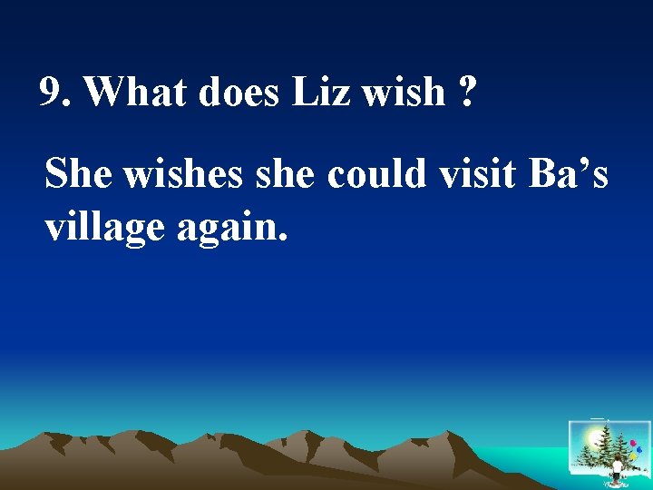 9. What does Liz wish ? She wishes she could visit Ba’s village again.