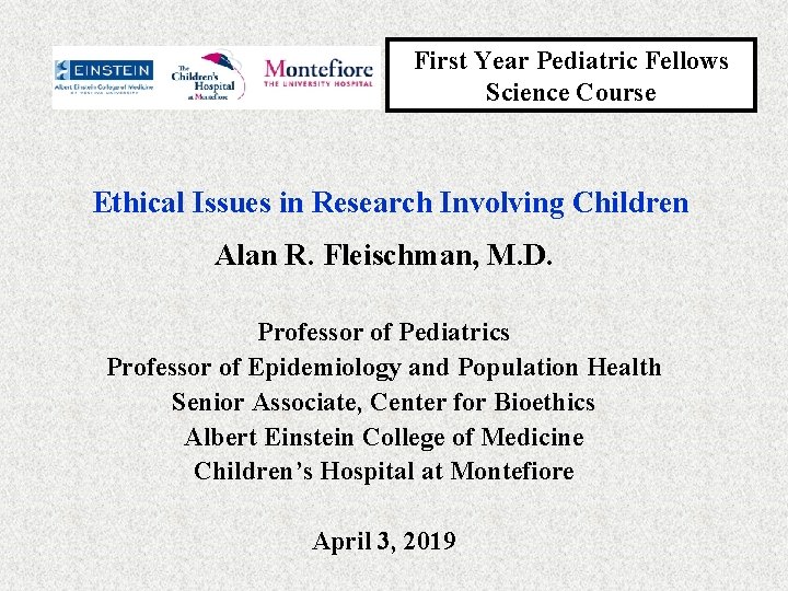 First Year Pediatric Fellows Science Course Ethical Issues in Research Involving Children Alan R.