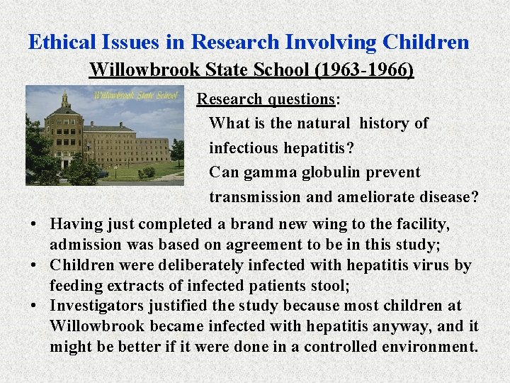 Ethical Issues in Research Involving Children Willowbrook State School (1963 -1966) Research questions: What