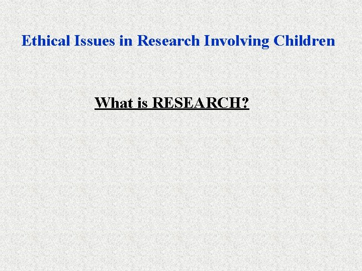 Ethical Issues in Research Involving Children What is RESEARCH? 