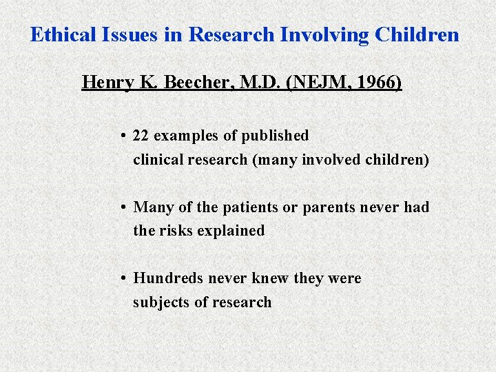 Ethical Issues in Research Involving Children Henry K. Beecher, M. D. (NEJM, 1966) •