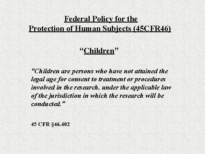 Federal Policy for the Protection of Human Subjects (45 CFR 46) “Children” “Children are