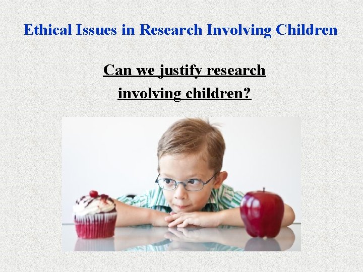 Ethical Issues in Research Involving Children Can we justify research involving children? 