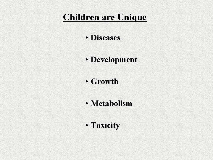 Children are Unique • Diseases • Development • Growth • Metabolism • Toxicity 