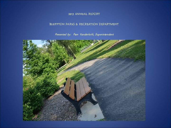 2013 ANNUAL REPORT BLUFFTON PARKS & RECREATION DEPARTMENT Presented by: Pam Vanderkolk, Superintendent 